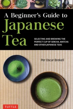 A Beginner's Guide to Japanese Tea: Selecting and Brewing the Perfect Cup of Sencha, Matcha and Other Japanese Teas