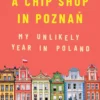 A Chip Shop in Poznan: My Unlikely Year in Poland