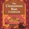 A Cinnamon Bun Cookbook: Recipes for irresistible cakes, bakes, sweet treats and more