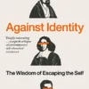 Against Identity: The Wisdom of Escaping the Self