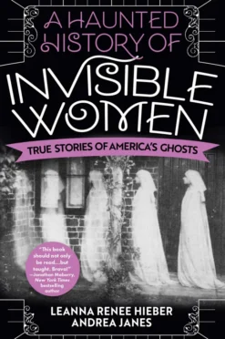 A Haunted History of Invisible Women: True Stories of America's Ghosts