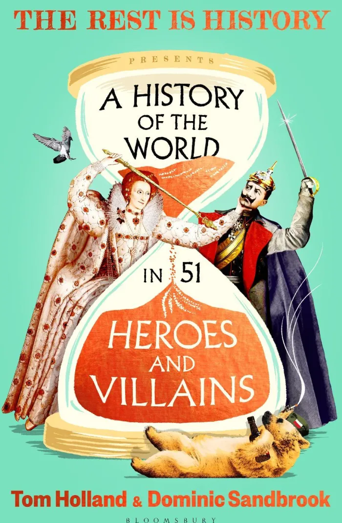 A History of the World in 51 Heroes and Villains: The rip-roaring new book from the hosts of The Rest is History