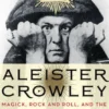 Aleister Crowley: Magick, Rock and Roll, and the Wickedest Man in the World