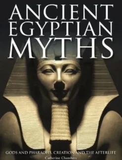 Ancient Egyptian Myths: Gods and Pharaohs, Creation and the Afterlife