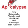 Apocalypse: How Catastrophe Transformed Our World and Can Forge New Futures
