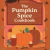 A Pumpkin Spice Cookbook: Recipes for irresistible treats with a hint of sugar and spice
