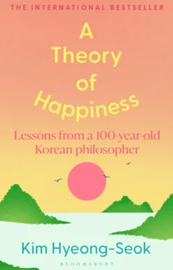 A Theory of Happiness: Lessons from a 100 year old Korean Philosopher THE INTERNATIONAL BESTSELLER