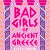 Bad Girls of Ancient Greece: Myths and Legends from the Baddies that Started it all