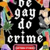Be Gay, Do Crime: Sixteen Stories of Queer Chaos