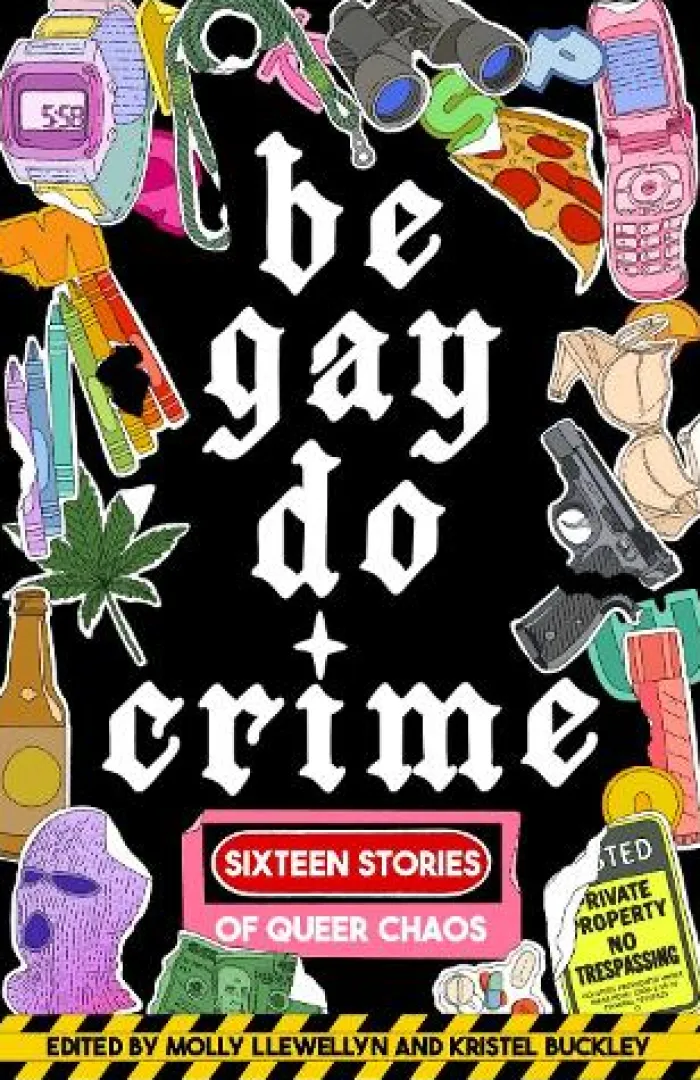 Be Gay, Do Crime: Sixteen Stories of Queer Chaos