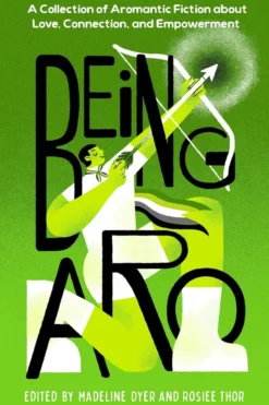 Being Aro: A Collection of Aromantic Fiction about Love, Connection, and Empowerment