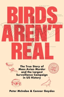Birds Aren't Real: The True Story of Mass Avian Murder and the Largest Surveillance Campaign in US History