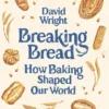 Breaking Bread: How Baking Shaped Our World