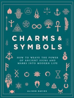 Charms & Symbols: How to Weave the Power of Ancient Signs and Marks into Modern Life