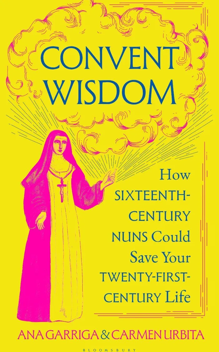 Convent Wisdom: How Sixteenth-Century Nuns Could Save Your Twenty-First-Century Life