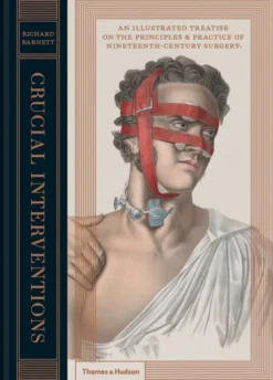 Crucial Interventions: An Illustrated Treatise on the Principles & Practice of Nineteenth-Century Surgery.