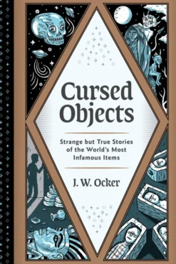 Cursed Objects: Strange but True Stories of the World's Most Infamous Items