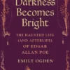Darkness Becomes Bright: The Haunted Life (and Afterlife) of Edgar Allan Poe