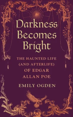 Darkness Becomes Bright: The Haunted Life (and Afterlife) of Edgar Allan Poe