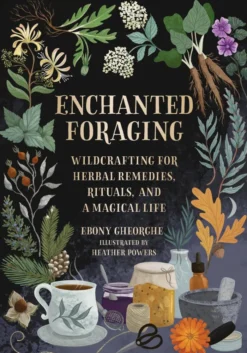 Enchanted Foraging: Wildcrafting for Herbal Remedies, Rituals, and a Magical Life