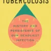 Everything Is Tuberculosis: The History and Persistence of Our Deadliest Infection