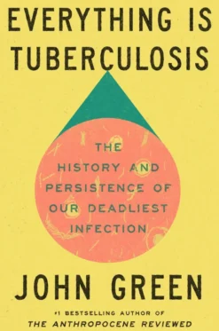 Everything Is Tuberculosis: The History and Persistence of Our Deadliest Infection