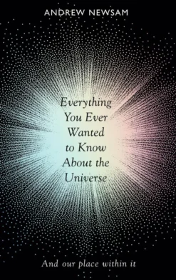 Everything You Ever Wanted to Know About the Universe: And Our Place Within It