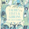 Faeries, Elves and Goblins: The Old Stories and fairy tales