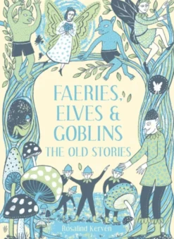 Faeries, Elves and Goblins: The Old Stories and fairy tales