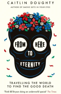 From Here to Eternity: Travelling the World to Find the Good Death