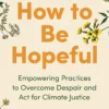 How to Be Hopeful: Empowering Practices to Overcome Despair and Act For Climate Justice