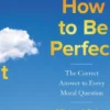 How to be Perfect: The Correct Answer to Every Moral Question - by the creator of the Netflix hit THE GOOD PLACE