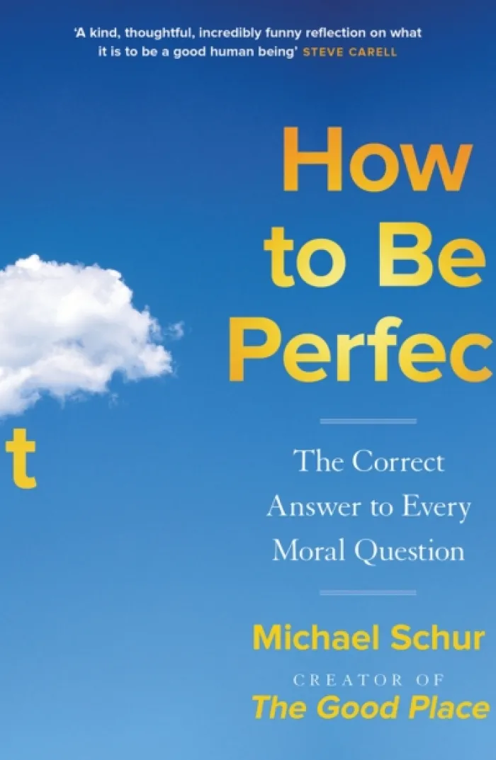 How to be Perfect: The Correct Answer to Every Moral Question - by the creator of the Netflix hit THE GOOD PLACE