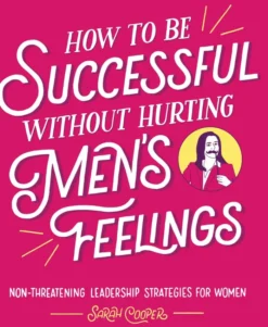 How to Be Successful Without Hurting Men's Feelings: Non-Threatening Leadership Strategies for Women