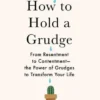 How to Hold a Grudge: From Resentment to Contentment--The Power of Grudges to Transform Your Life