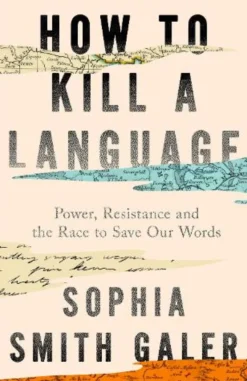 How to Kill a Language: Power, Resistance and the Race to Save Our Words