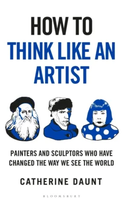 How To Think Like an Artist: Painters and Sculptors Who Have Changed The Way We See The World