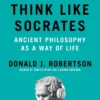 How to Think Like Socrates: Ancient Philosophy as a Way of Life