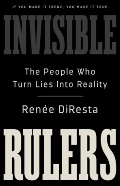 Invisible Rulers: The People Who Turn Lies into Reality