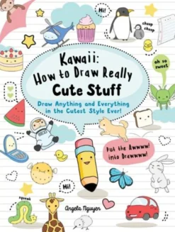 Kawaii: How to Draw Really Cute Stuff: Draw Anything and Everything in the Cutest Style Ever!