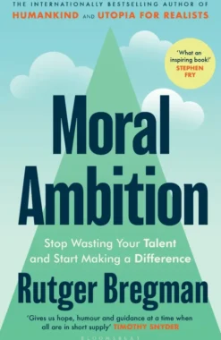 Moral Ambition: How to Find your Purpose - the Guide to Making the Most out of your 80,000 Hours at Work