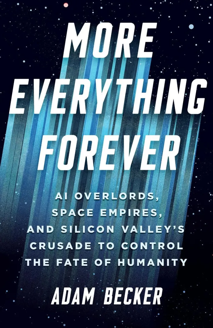 More Everything Forever: AI Overlords, Space Empires, and Silicon Valley's Crusade to Control the Fate of Humanity