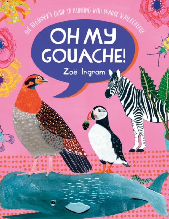 Oh My Gouache!: The Beginner's Guide to Painting with Opaque Watercolour