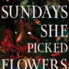 On Sundays She Picked Flowers: A haunting and lyrical Southern Gothic horror debut that will stay with you long after you turn the final page