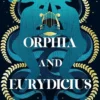 Orphia And Eurydicius: A beautiful compelling story of love and creativity to inspire readers of Jennifer Saint, Madeline Miller and Natalie Haynes