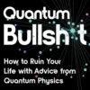 Quantum Bullsh*t: How to Ruin Your Life with Advice from Quantum Physics
