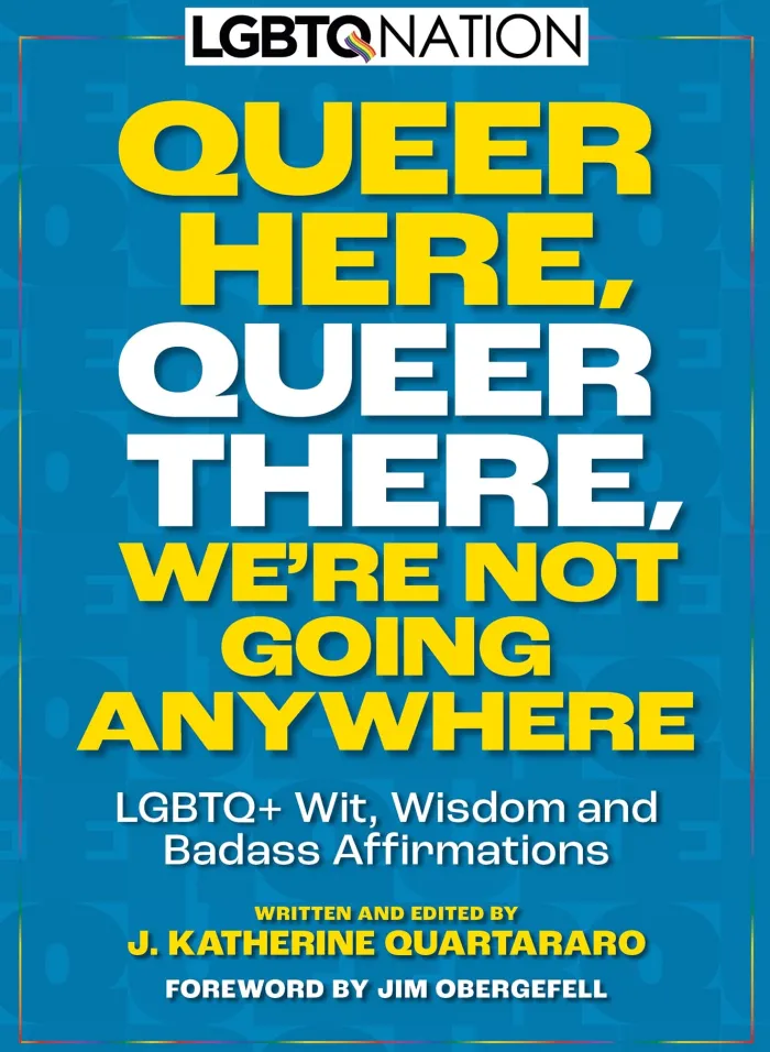 Queer Here. Queer There. We're Not Going Anywhere. (LGBTQ Nation): LGBTQWit, Wisdom and Badass Affirmations