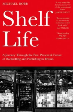 Shelf Life: A Journey Through the Past, Present & Future of Bookselling and Publishing in Britain