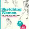 Sketching Women: Learn to Draw Lifelike Female Figures, A Complete Course for Beginners - over 600 illustrations