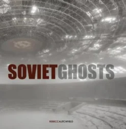 Soviet Ghosts: The Soviet Union Abandoned. A Communist Empire in Decay